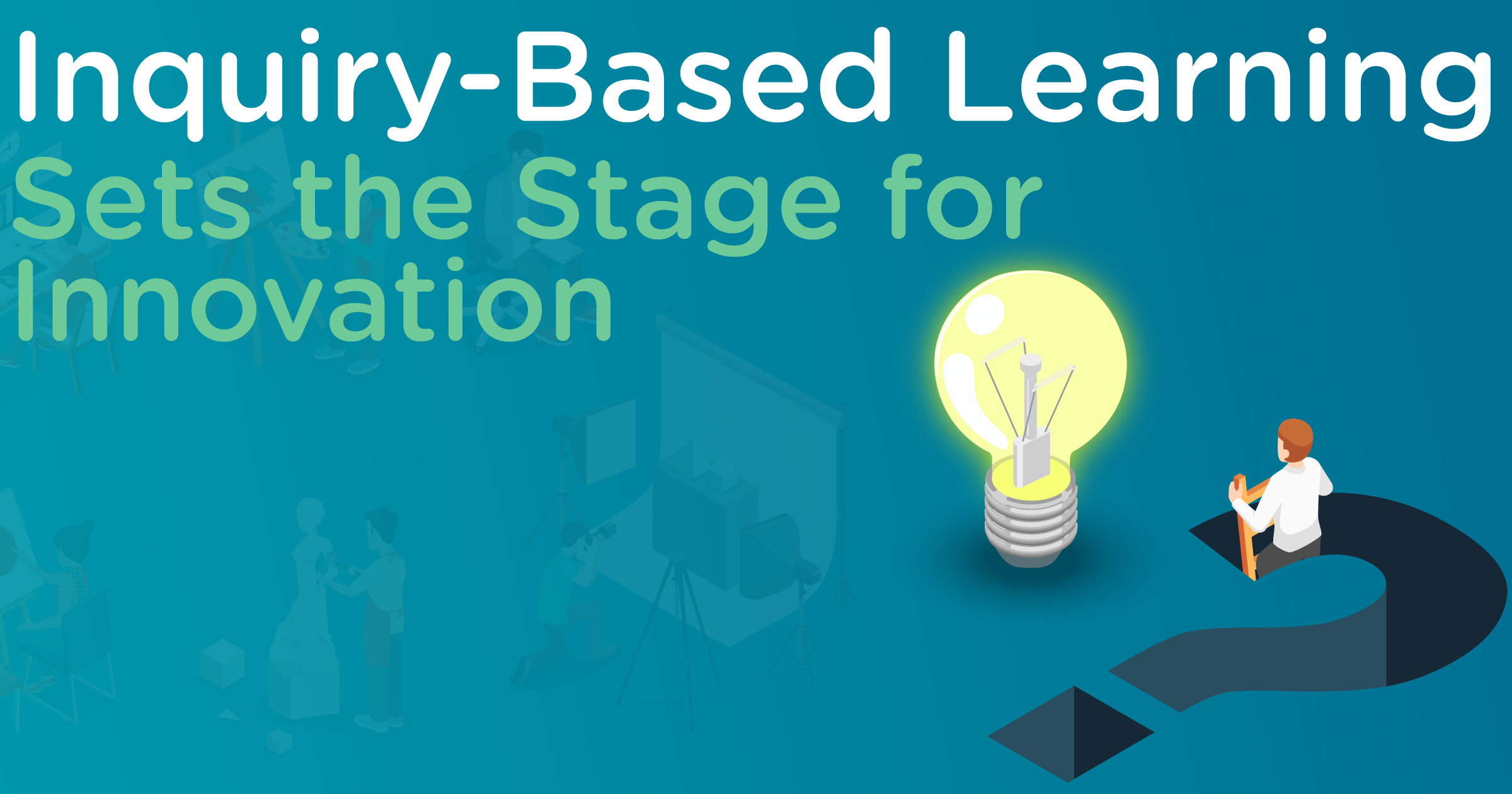 Inquiry-Based Learning Sets the Stage for Innovation | Digital Wake